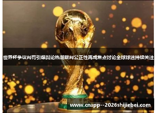 世界杯争议判罚引爆舆论热潮裁判公正性再成焦点讨论全球球迷持续关注 世界杯争议判罚引爆舆论热潮裁判公正性再成焦点讨论全球球迷持续关注