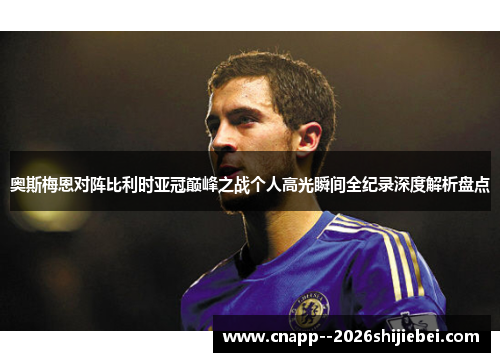 奥斯梅恩对阵比利时亚冠巅峰之战个人高光瞬间全纪录深度解析盘点 奥斯梅恩对阵比利时亚冠巅峰之战个人高光瞬间全纪录深度解析盘点