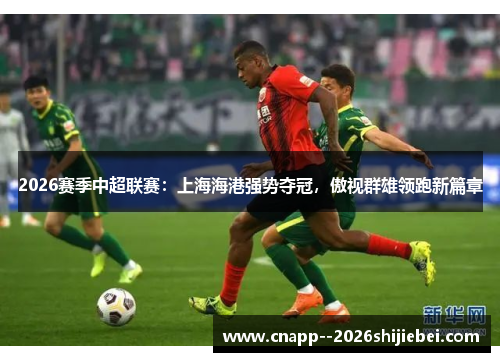 2026赛季中超联赛:上海海港强势夺冠,傲视群雄领跑新篇章 2026赛季中超联赛:上海海港强势夺冠,傲视群雄领跑新篇章