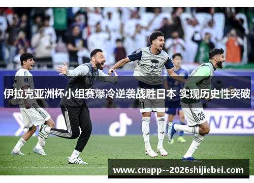伊拉克亚洲杯小组赛爆冷逆袭战胜日本 实现历史性突破 伊拉克亚洲杯小组赛爆冷逆袭战胜日本 实现历史性突破