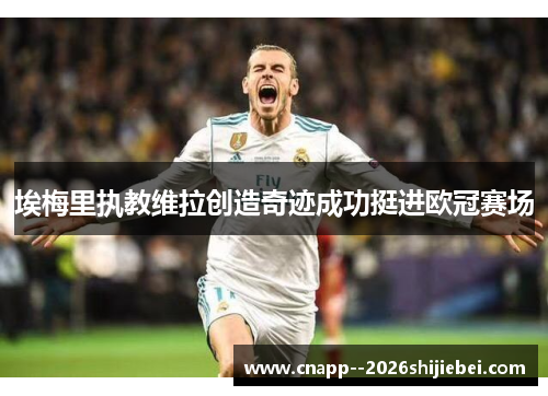 埃梅里执教维拉创造奇迹成功挺进欧冠赛场 埃梅里执教维拉创造奇迹成功挺进欧冠赛场