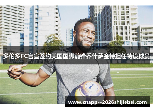 多伦多FC官宣签约美国国脚前锋乔什萨金特担任特设球员 多伦多FC官宣签约美国国脚前锋乔什萨金特担任特设球员