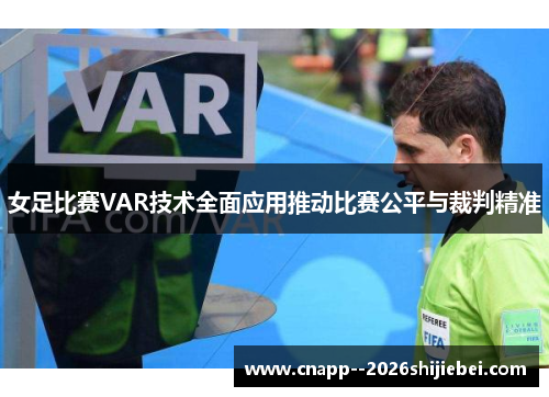 女足比赛VAR技术全面应用推动比赛公平与裁判精准