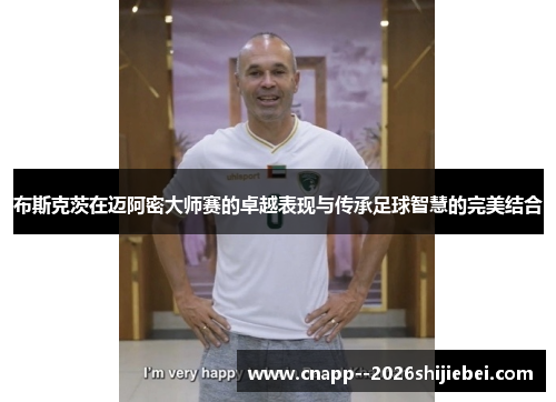 布斯克茨在迈阿密大师赛的卓越表现与传承足球智慧的完美结合 布斯克茨在迈阿密大师赛的卓越表现与传承足球智慧的完美结合