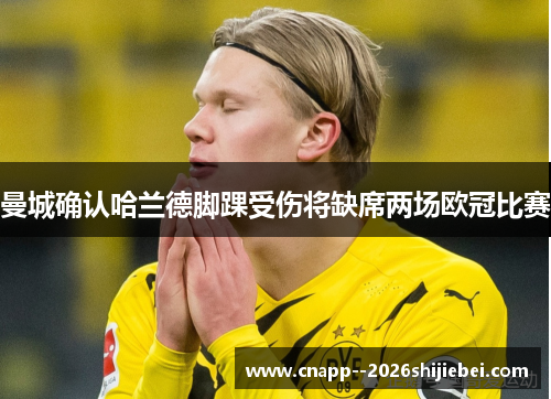 曼城确认哈兰德脚踝受伤将缺席两场欧冠比赛 曼城确认哈兰德脚踝受伤将缺席两场欧冠比赛