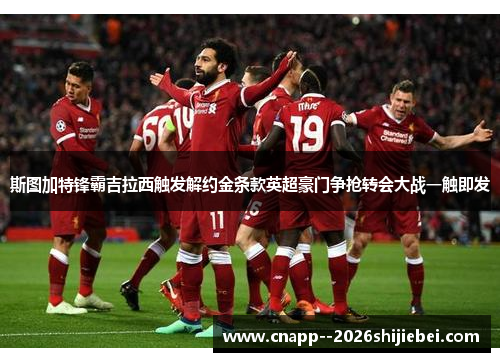 斯图加特锋霸吉拉西触发解约金条款英超豪门争抢转会大战一触即发
