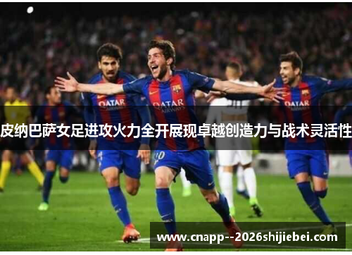 皮纳巴萨女足进攻火力全开展现卓越创造力与战术灵活性 皮纳巴萨女足进攻火力全开展现卓越创造力与战术灵活性