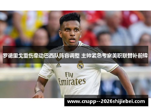 罗德里戈重伤牵动巴西队阵容调整 主帅紧急考察美职联替补前锋