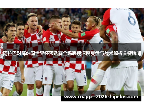 阿拉巴对阵韩国世界杯预选赛全场表现深度复盘与战术解析关键瞬间