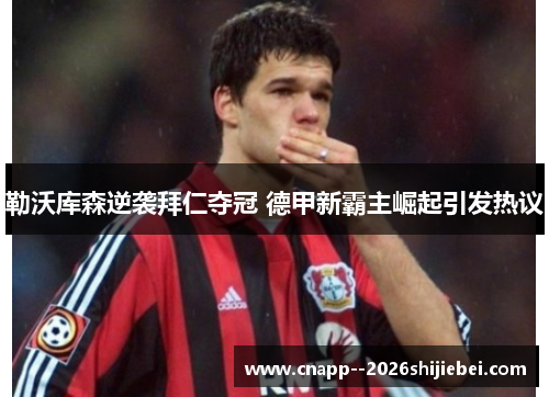 勒沃库森逆袭拜仁夺冠 德甲新霸主崛起引发热议 勒沃库森逆袭拜仁夺冠 德甲新霸主崛起引发热议