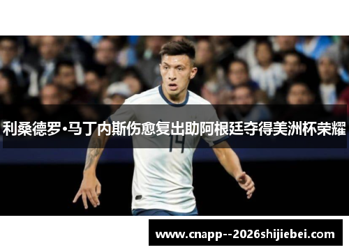 利桑德罗·马丁内斯伤愈复出助阿根廷夺得美洲杯荣耀 利桑德罗·马丁内斯伤愈复出助阿根廷夺得美洲杯荣耀