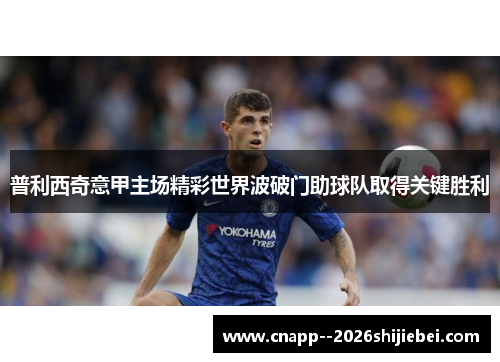 普利西奇意甲主场精彩世界波破门助球队取得关键胜利