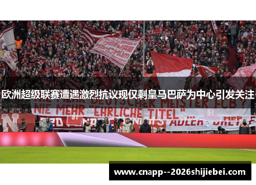 欧洲超级联赛遭遇激烈抗议现仅剩皇马巴萨为中心引发关注