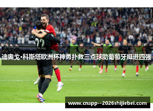 迪奥戈·科斯塔欧洲杯神勇扑救三点球助葡萄牙挺进四强