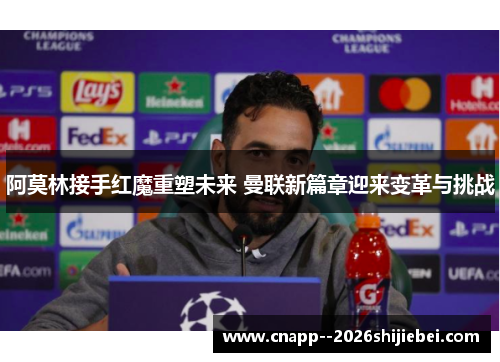 阿莫林接手红魔重塑未来 曼联新篇章迎来变革与挑战