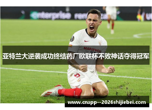 亚特兰大逆袭成功终结药厂欧联杯不败神话夺得冠军