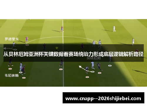 从贝林厄姆亚洲杯关键数据看赛场统治力形成底层逻辑解析路径