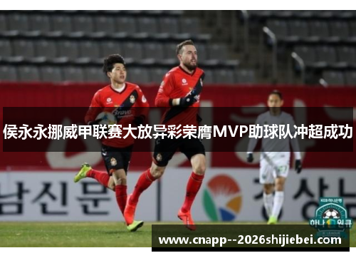 侯永永挪威甲联赛大放异彩荣膺MVP助球队冲超成功