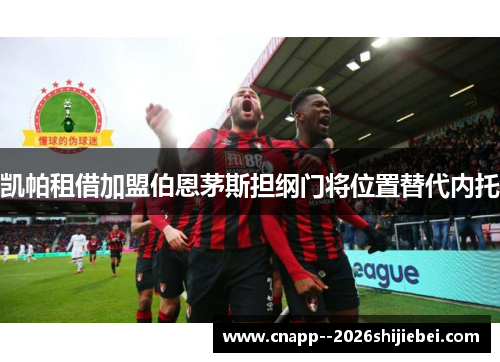 凯帕租借加盟伯恩茅斯担纲门将位置替代内托