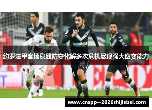 约罗法甲客场稳健防守化解多次危机展现强大应变能力 约罗法甲客场稳健防守化解多次危机展现强大应变能力