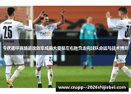 今夜德甲赛场进攻效率成最大变量左右胜负走向球队命运与战术博弈 今夜德甲赛场进攻效率成最大变量左右胜负走向球队命运与战术博弈