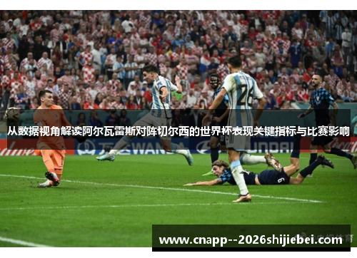 从数据视角解读阿尔瓦雷斯对阵切尔西的世界杯表现关键指标与比赛影响 从数据视角解读阿尔瓦雷斯对阵切尔西的世界杯表现关键指标与比赛影响