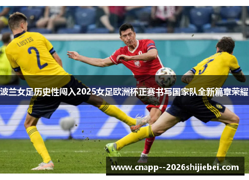 波兰女足历史性闯入2025女足欧洲杯正赛书写国家队全新篇章荣耀