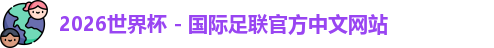 2026世界杯 - 国际足联官方中文网站